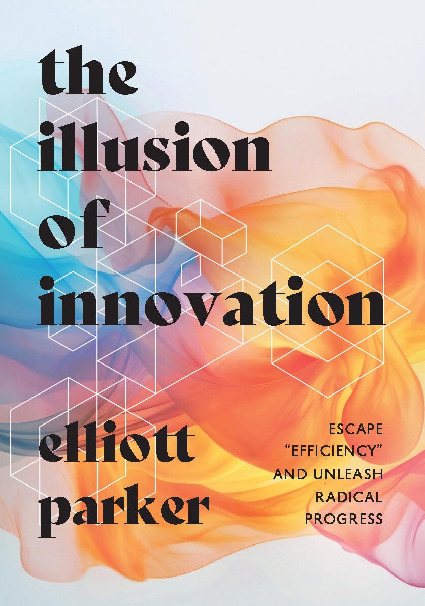 Book cover of The Illusion of Innovation by Elliott Parker